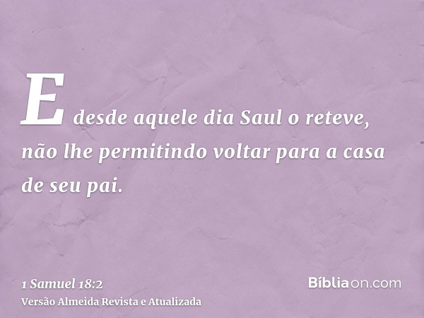 E desde aquele dia Saul o reteve, não lhe permitindo voltar para a casa de seu pai.