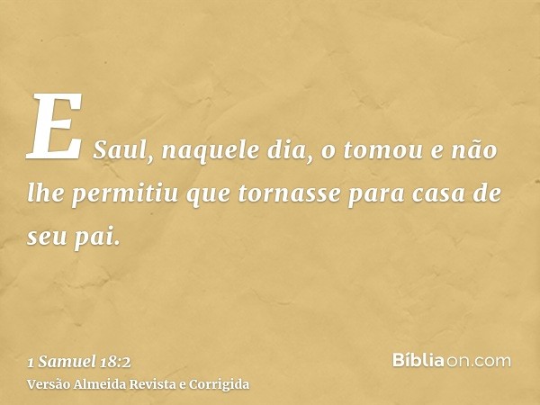 E Saul, naquele dia, o tomou e não lhe permitiu que tornasse para casa de seu pai.