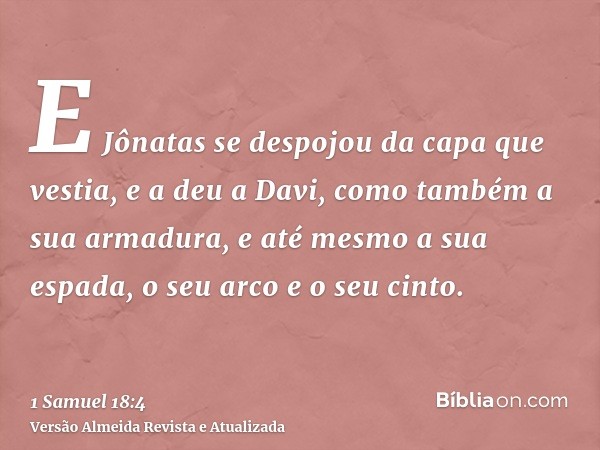 E Jônatas se despojou da capa que vestia, e a deu a Davi, como também a sua armadura, e até mesmo a sua espada, o seu arco e o seu cinto.