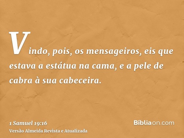 Vindo, pois, os mensageiros, eis que estava a estátua na cama, e a pele de cabra à sua cabeceira.