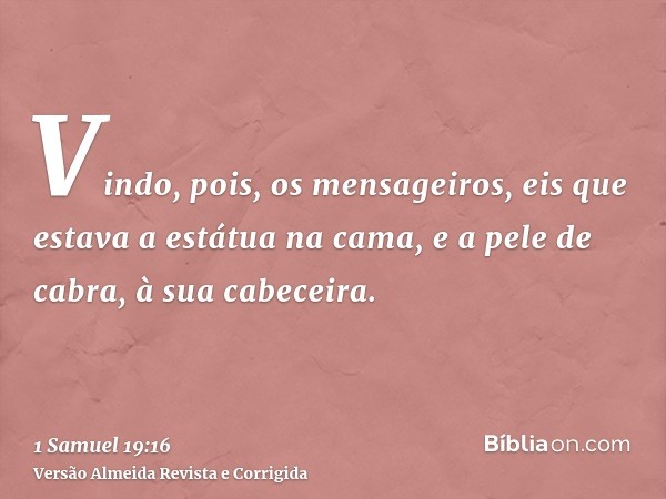 Vindo, pois, os mensageiros, eis que estava a estátua na cama, e a pele de cabra, à sua cabeceira.