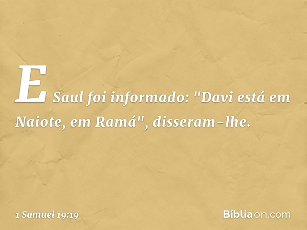 E Saul foi informado: "Davi está em Naiote, em Ramá", disseram-lhe. -- 1 Samuel 19:19