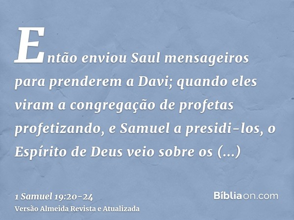 Então enviou Saul mensageiros para prenderem a Davi; quando eles viram a congregação de profetas profetizando, e Samuel a presidi-los, o Espírito de Deus veio s