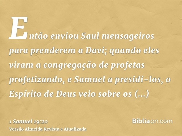 Então enviou Saul mensageiros para prenderem a Davi; quando eles viram a congregação de profetas profetizando, e Samuel a presidi-los, o Espírito de Deus veio s