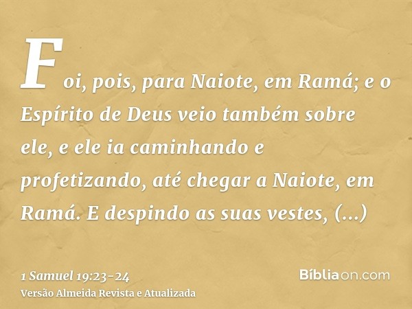 Foi, pois, para Naiote, em Ramá; e o Espírito de Deus veio também sobre ele, e ele ia caminhando e profetizando, até chegar a Naiote, em Ramá.E despindo as suas