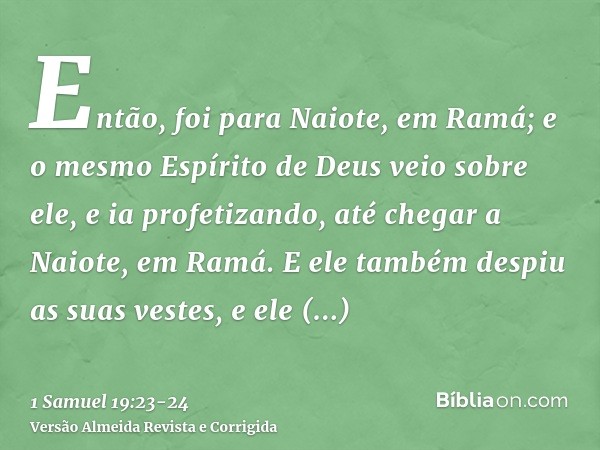 Então, foi para Naiote, em Ramá; e o mesmo Espírito de Deus veio sobre ele, e ia profetizando, até chegar a Naiote, em Ramá.E ele também despiu as suas vestes, 