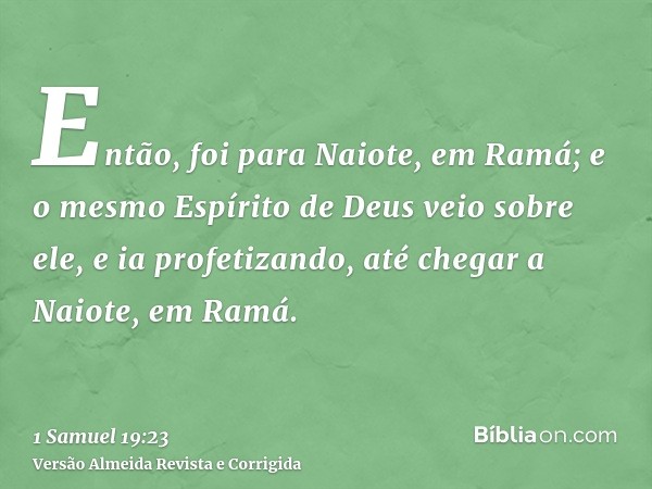 Então, foi para Naiote, em Ramá; e o mesmo Espírito de Deus veio sobre ele, e ia profetizando, até chegar a Naiote, em Ramá.