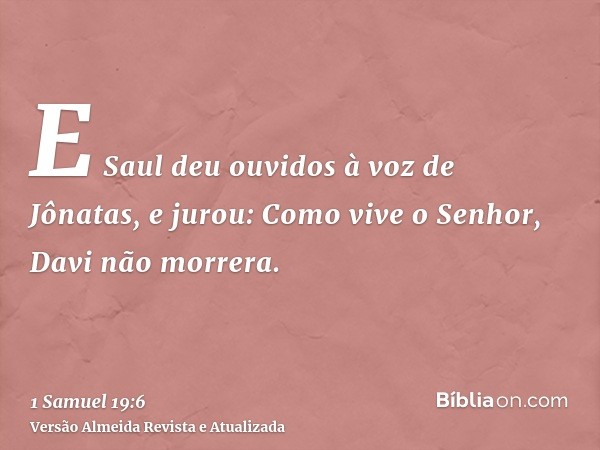 E Saul deu ouvidos à voz de Jônatas, e jurou: Como vive o Senhor, Davi não morrera.