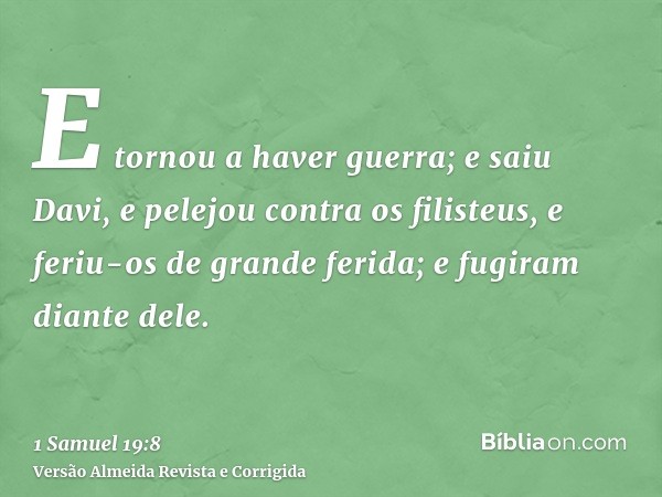 E tornou a haver guerra; e saiu Davi, e pelejou contra os filisteus, e feriu-os de grande ferida; e fugiram diante dele.
