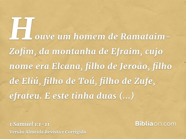 Houve um homem de Ramataim-Zofim, da montanha de Efraim, cujo nome era Elcana, filho de Jeroão, filho de Eliú, filho de Toú, filho de Zufe, efrateu.E este tinha