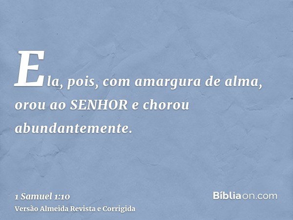 Ela, pois, com amargura de alma, orou ao SENHOR e chorou abundantemente.