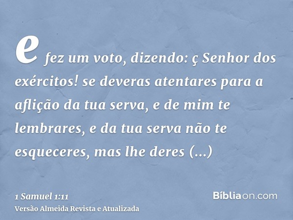 e fez um voto, dizendo: ç Senhor dos exércitos! se deveras atentares para a aflição da tua serva, e de mim te lembrares, e da tua serva não te esqueceres, mas l