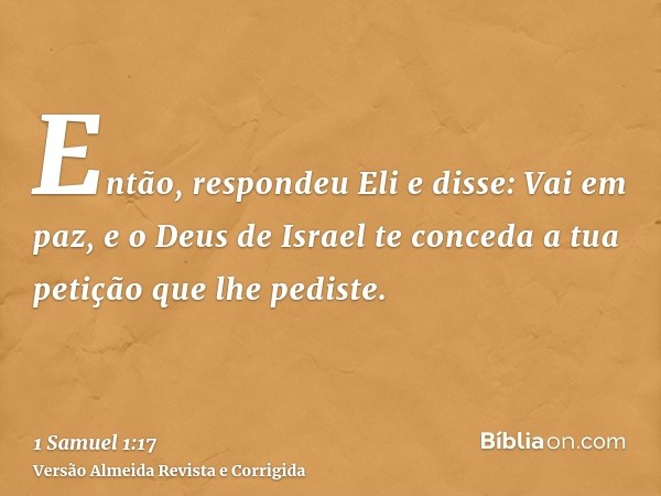 Então, respondeu Eli e disse: Vai em paz, e o Deus de Israel te conceda a tua petição que lhe pediste.