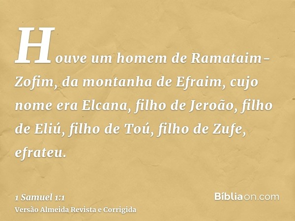 Houve um homem de Ramataim-Zofim, da montanha de Efraim, cujo nome era Elcana, filho de Jeroão, filho de Eliú, filho de Toú, filho de Zufe, efrateu.