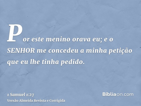 Por este menino orava eu; e o SENHOR me concedeu a minha petição que eu lhe tinha pedido.