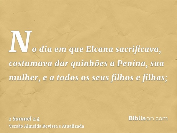 No dia em que Elcana sacrificava, costumava dar quinhões a Penina, sua mulher, e a todos os seus filhos e filhas;