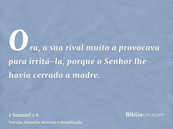 Ora, a sua rival muito a provocava para irritá-la, porque o Senhor lhe havia cerrado a madre.
