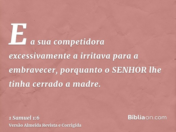 E a sua competidora excessivamente a irritava para a embravecer, porquanto o SENHOR lhe tinha cerrado a madre.