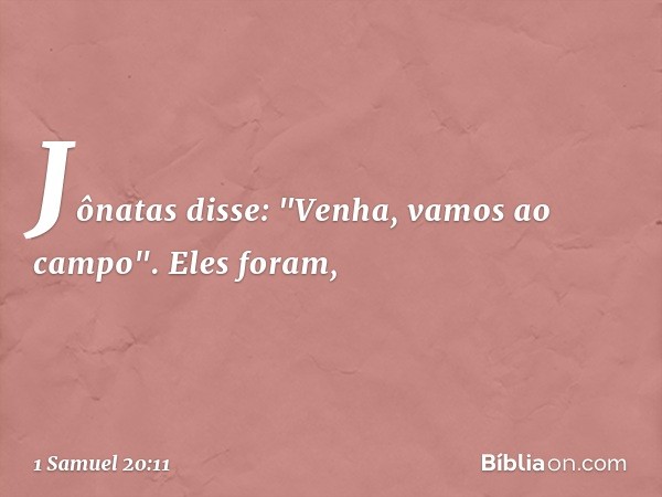 Jônatas disse: "Venha, vamos ao campo". Eles foram, -- 1 Samuel 20:11