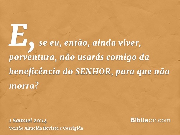 E, se eu, então, ainda viver, porventura, não usarás comigo da beneficência do SENHOR, para que não morra?