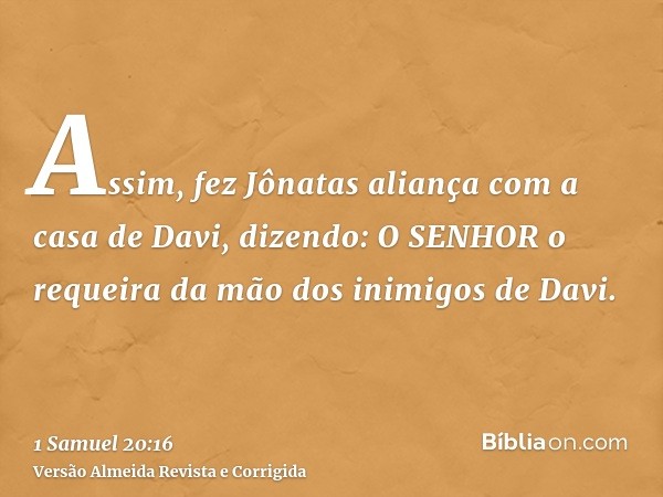 Assim, fez Jônatas aliança com a casa de Davi, dizendo: O SENHOR o requeira da mão dos inimigos de Davi.