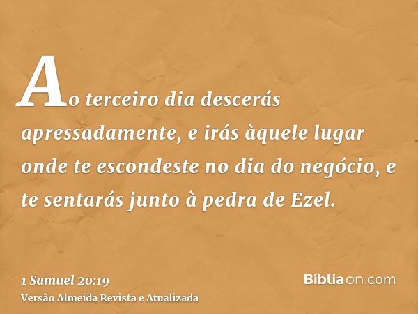 Ao terceiro dia descerás apressadamente, e irás àquele lugar onde te escondeste no dia do negócio, e te sentarás junto à pedra de Ezel.