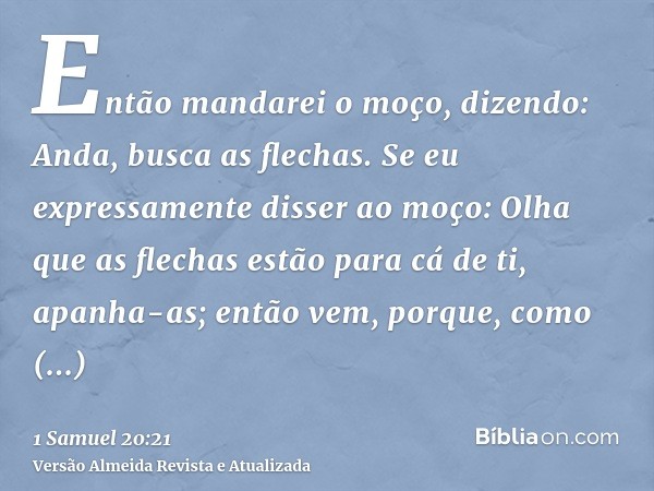 Então mandarei o moço, dizendo: Anda, busca as flechas. Se eu expressamente disser ao moço: Olha que as flechas estão para cá de ti, apanha-as; então vem, porqu