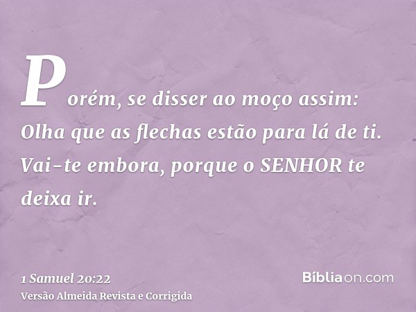Porém, se disser ao moço assim: Olha que as flechas estão para lá de ti. Vai-te embora, porque o SENHOR te deixa ir.