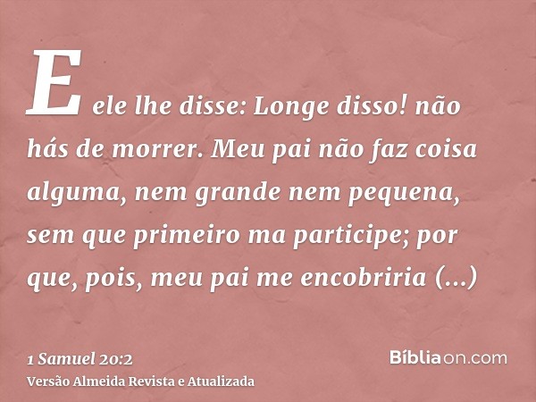 E ele lhe disse: Longe disso! não hás de morrer. Meu pai não faz coisa alguma, nem grande nem pequena, sem que primeiro ma participe; por que, pois, meu pai me 