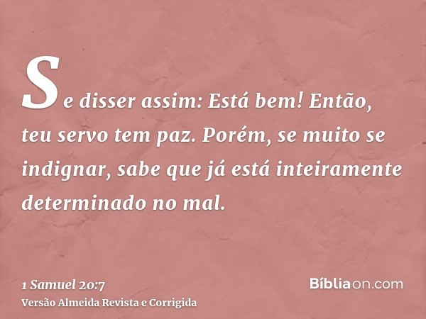 Se disser assim: Está bem! Então, teu servo tem paz. Porém, se muito se indignar, sabe que já está inteiramente determinado no mal.