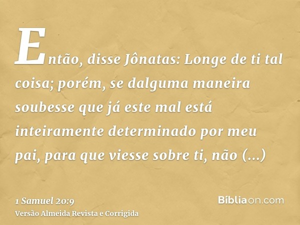 Então, disse Jônatas: Longe de ti tal coisa; porém, se dalguma maneira soubesse que já este mal está inteiramente determinado por meu pai, para que viesse sobre