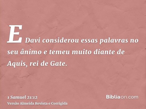 E Davi considerou essas palavras no seu ânimo e temeu muito diante de Aquis, rei de Gate.