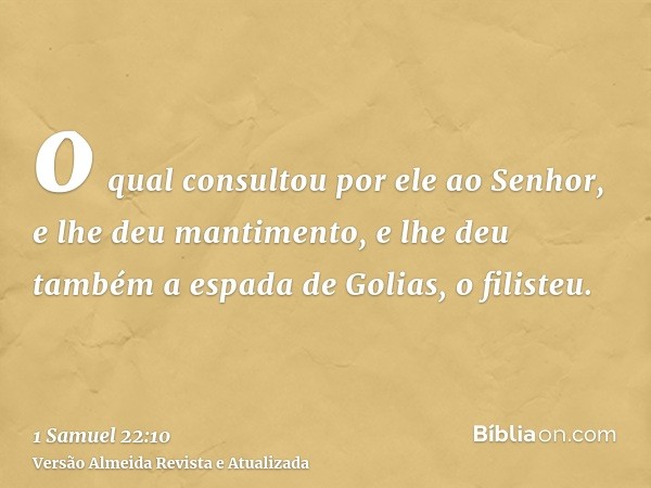 o qual consultou por ele ao Senhor, e lhe deu mantimento, e lhe deu também a espada de Golias, o filisteu.