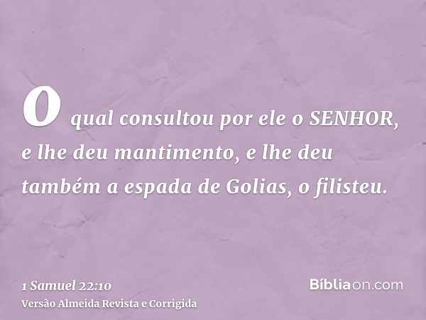 o qual consultou por ele o SENHOR, e lhe deu mantimento, e lhe deu também a espada de Golias, o filisteu.