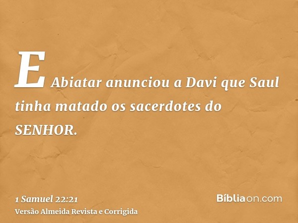 E Abiatar anunciou a Davi que Saul tinha matado os sacerdotes do SENHOR.