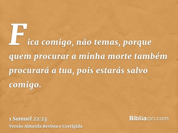 Fica comigo, não temas, porque quem procurar a minha morte também procurará a tua, pois estarás salvo comigo.