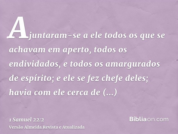 Ajuntaram-se a ele todos os que se achavam em aperto, todos os endividados, e todos os amargurados de espírito; e ele se fez chefe deles; havia com ele cerca de