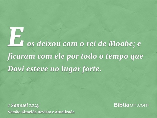 E os deixou com o rei de Moabe; e ficaram com ele por todo o tempo que Davi esteve no lugar forte.