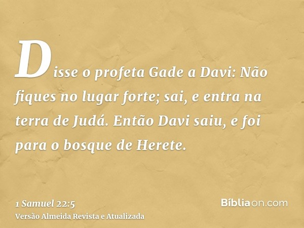 Disse o profeta Gade a Davi: Não fiques no lugar forte; sai, e entra na terra de Judá. Então Davi saiu, e foi para o bosque de Herete.