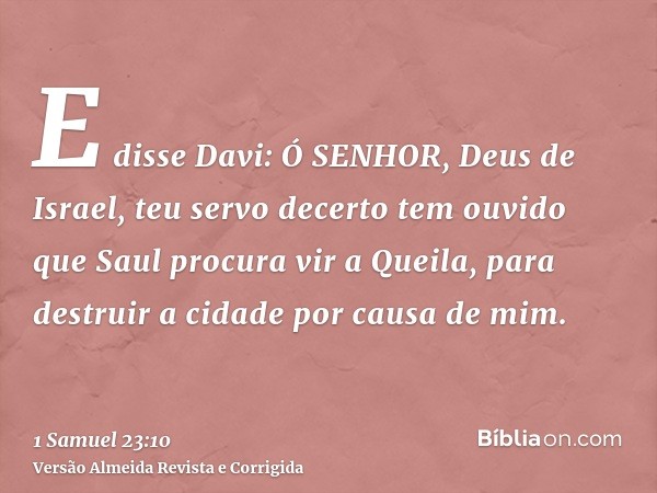 E disse Davi: Ó SENHOR, Deus de Israel, teu servo decerto tem ouvido que Saul procura vir a Queila, para destruir a cidade por causa de mim.