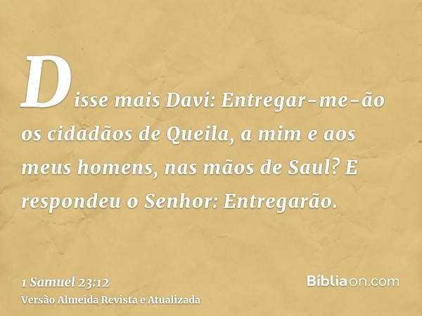 Disse mais Davi: Entregar-me-ão os cidadãos de Queila, a mim e aos meus homens, nas mãos de Saul? E respondeu o Senhor: Entregarão.