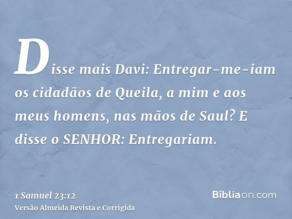 Disse mais Davi: Entregar-me-iam os cidadãos de Queila, a mim e aos meus homens, nas mãos de Saul? E disse o SENHOR: Entregariam.