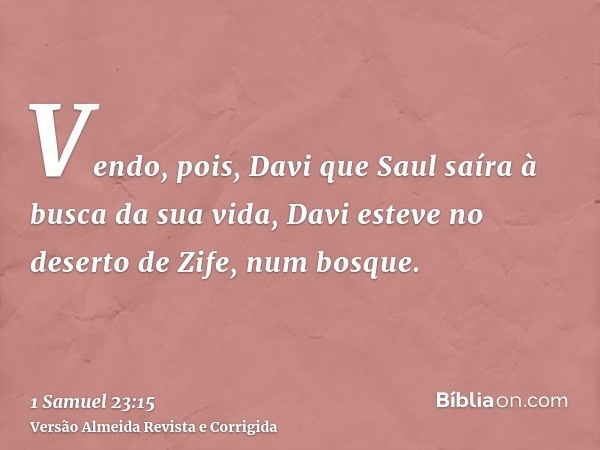 Vendo, pois, Davi que Saul saíra à busca da sua vida, Davi esteve no deserto de Zife, num bosque.