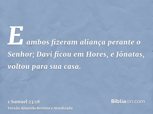 E ambos fizeram aliança perante o Senhor; Davi ficou em Hores, e Jônatas, voltou para sua casa.