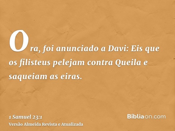 Ora, foi anunciado a Davi: Eis que os filisteus pelejam contra Queila e saqueiam as eiras.