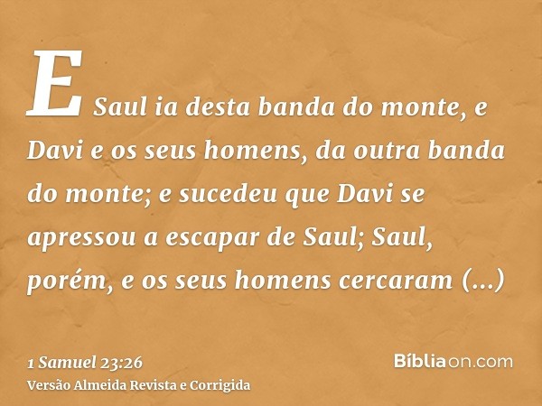 E Saul ia desta banda do monte, e Davi e os seus homens, da outra banda do monte; e sucedeu que Davi se apressou a escapar de Saul; Saul, porém, e os seus homen