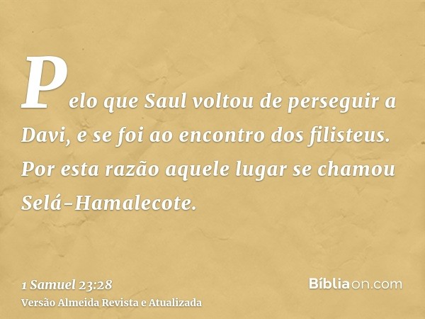 Pelo que Saul voltou de perseguir a Davi, e se foi ao encontro dos filisteus. Por esta razão aquele lugar se chamou Selá-Hamalecote.