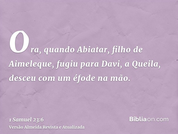 Ora, quando Abiatar, filho de Aimeleque, fugiu para Davi, a Queila, desceu com um éfode na mão.