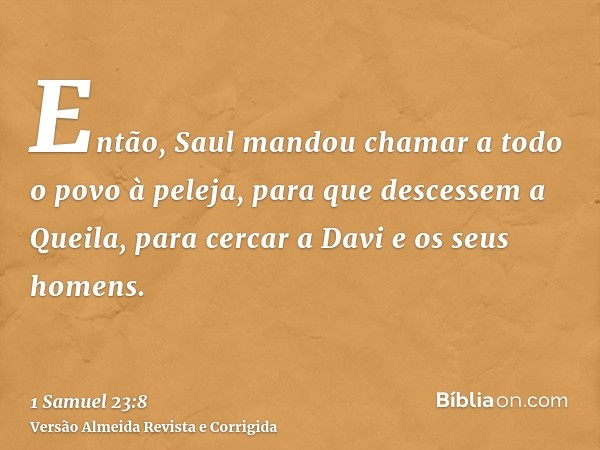 Então, Saul mandou chamar a todo o povo à peleja, para que descessem a Queila, para cercar a Davi e os seus homens.
