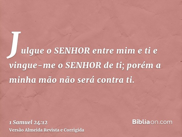 Julgue o SENHOR entre mim e ti e vingue-me o SENHOR de ti; porém a minha mão não será contra ti.